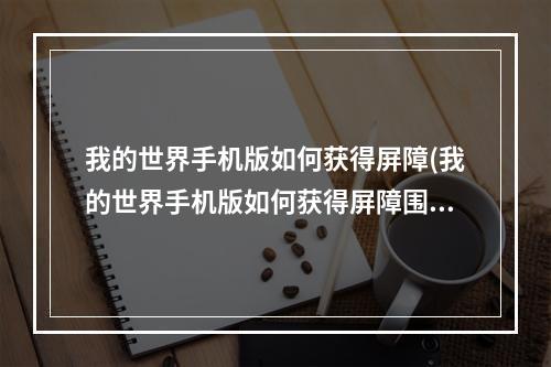 我的世界手机版如何获得屏障(我的世界手机版如何获得屏障围栏)