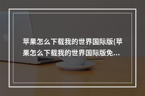 苹果怎么下载我的世界国际版(苹果怎么下载我的世界国际版免费)