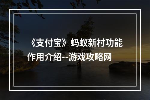 《支付宝》蚂蚁新村功能作用介绍--游戏攻略网