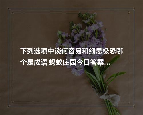 下列选项中谈何容易和细思极恐哪个是成语 蚂蚁庄园今日答案12月8日--游戏攻略网