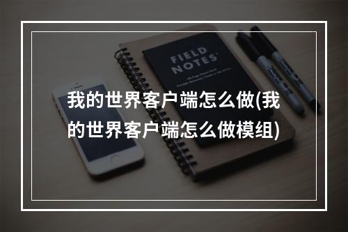 我的世界客户端怎么做(我的世界客户端怎么做模组)