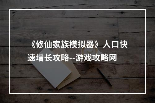 《修仙家族模拟器》人口快速增长攻略--游戏攻略网