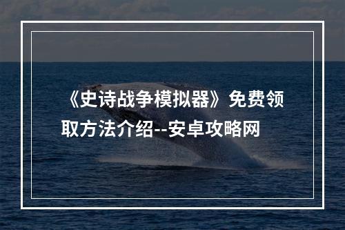 《史诗战争模拟器》免费领取方法介绍--安卓攻略网