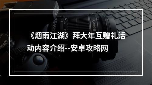 《烟雨江湖》拜大年互赠礼活动内容介绍--安卓攻略网