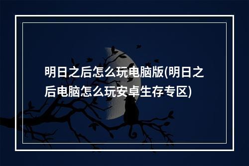 明日之后怎么玩电脑版(明日之后电脑怎么玩安卓生存专区)