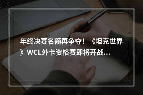 年终决赛名额再争夺！《坦克世界》WCL外卡资格赛即将开战--安卓攻略网