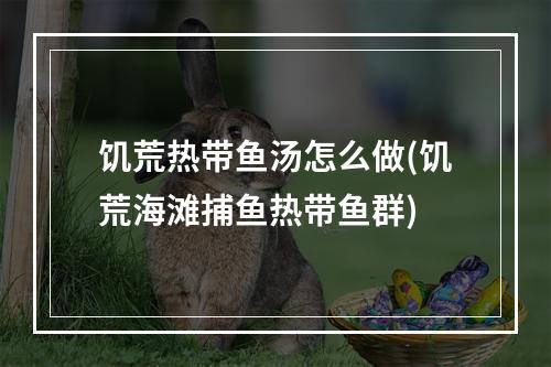 饥荒热带鱼汤怎么做(饥荒海滩捕鱼热带鱼群)