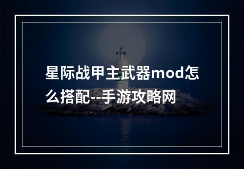 星际战甲主武器mod怎么搭配--手游攻略网