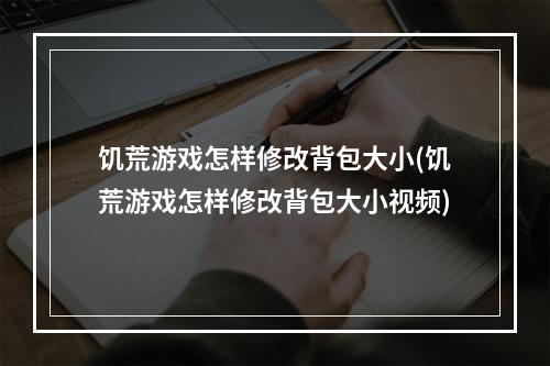 饥荒游戏怎样修改背包大小(饥荒游戏怎样修改背包大小视频)