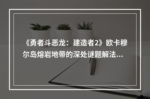 《勇者斗恶龙：建造者2》欧卡穆尔岛熔岩地带的深处谜题解法分享--游戏攻略网