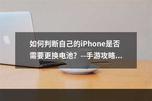 如何判断自己的iPhone是否需要更换电池？--手游攻略网