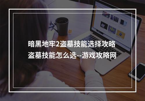 暗黑地牢2盗墓技能选择攻略 盗墓技能怎么选--游戏攻略网