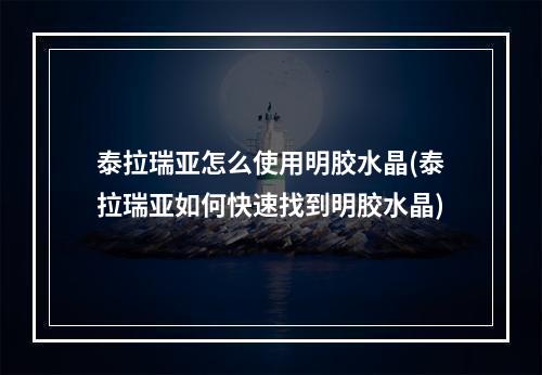 泰拉瑞亚怎么使用明胶水晶(泰拉瑞亚如何快速找到明胶水晶)