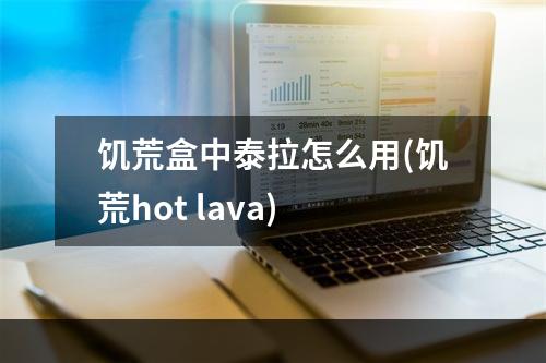 饥荒盒中泰拉怎么用(饥荒hot lava)