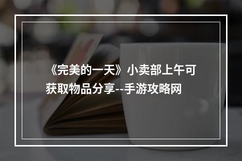 《完美的一天》小卖部上午可获取物品分享--手游攻略网