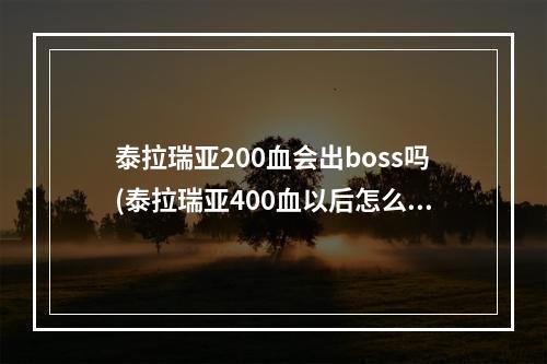 泰拉瑞亚200血会出boss吗(泰拉瑞亚400血以后怎么加血量上限)