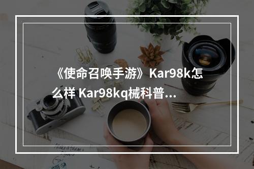 《使命召唤手游》Kar98k怎么样 Kar98kq械科普--手游攻略网