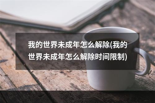 我的世界未成年怎么解除(我的世界未成年怎么解除时间限制)