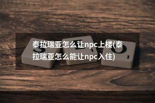 泰拉瑞亚怎么让npc上楼(泰拉瑞亚怎么能让npc入住)