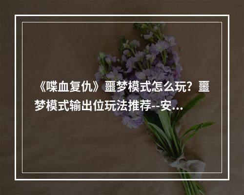 《喋血复仇》噩梦模式怎么玩？噩梦模式输出位玩法推荐--安卓攻略网