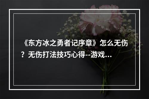 《东方冰之勇者记序章》怎么无伤？无伤打法技巧心得--游戏攻略网