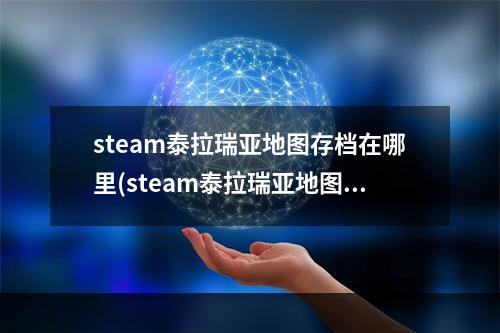 steam泰拉瑞亚地图存档在哪里(steam泰拉瑞亚地图存档怎么导入)