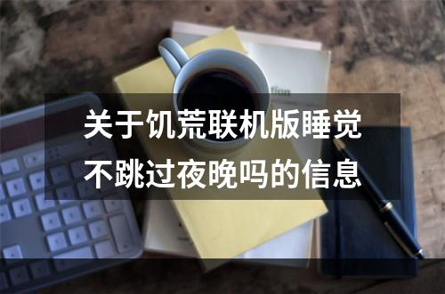 关于饥荒联机版睡觉不跳过夜晚吗的信息