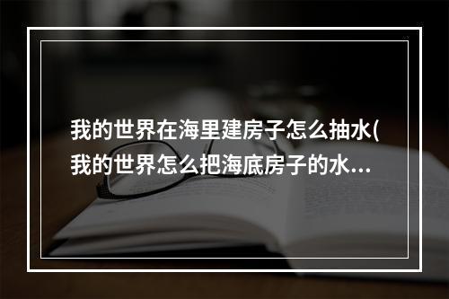 我的世界在海里建房子怎么抽水(我的世界怎么把海底房子的水抽干)