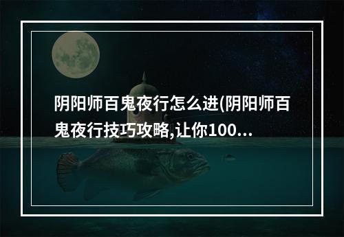 阴阳师百鬼夜行怎么进(阴阳师百鬼夜行技巧攻略,让你100%砸中ssr!)