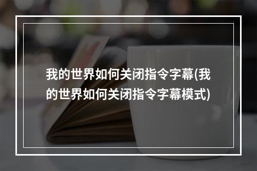 我的世界如何关闭指令字幕(我的世界如何关闭指令字幕模式)