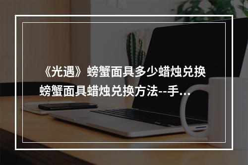 《光遇》螃蟹面具多少蜡烛兑换 螃蟹面具蜡烛兑换方法--手游攻略网