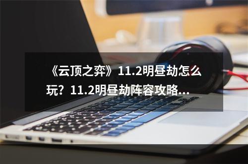 《云顶之弈》11.2明昼劫怎么玩？11.2明昼劫阵容攻略--游戏攻略网