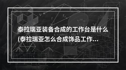 泰拉瑞亚装备合成的工作台是什么(泰拉瑞亚怎么合成饰品工作台怎么做)