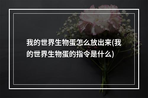 我的世界生物蛋怎么放出来(我的世界生物蛋的指令是什么)