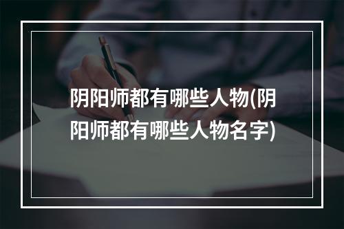 阴阳师都有哪些人物(阴阳师都有哪些人物名字)