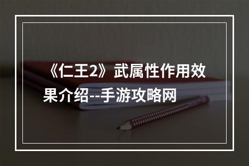 《仁王2》武属性作用效果介绍--手游攻略网