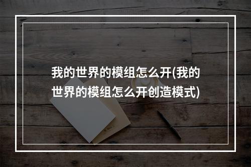 我的世界的模组怎么开(我的世界的模组怎么开创造模式)