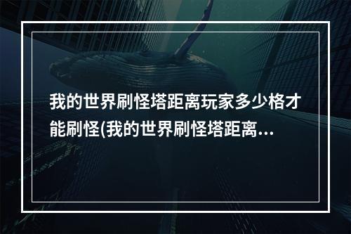 我的世界刷怪塔距离玩家多少格才能刷怪(我的世界刷怪塔距离玩家多少格才能刷怪呢)