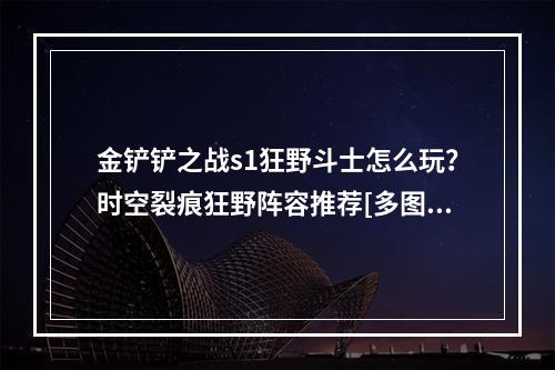 金铲铲之战s1狂野斗士怎么玩？时空裂痕狂野阵容推荐[多图]--手游攻略网