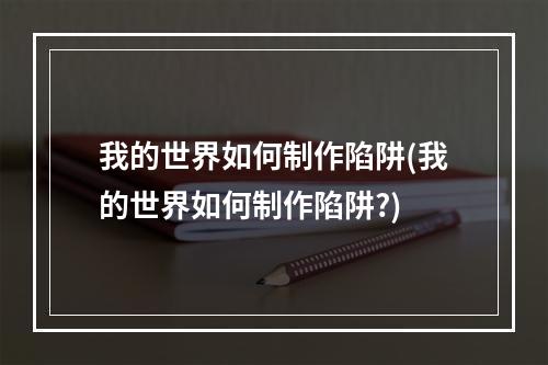 我的世界如何制作陷阱(我的世界如何制作陷阱?)