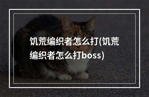 饥荒编织者怎么打(饥荒编织者怎么打boss)