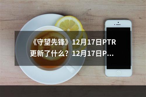 《守望先锋》12月17日PTR更新了什么？12月17日PTR更新内容一览--游戏攻略网