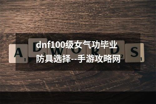 dnf100级女气功毕业防具选择--手游攻略网