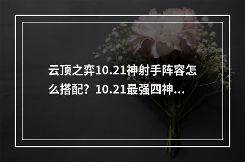 云顶之弈10.21神射手阵容怎么搭配？10.21最强四神射阵容推荐[多图]--安卓攻略网