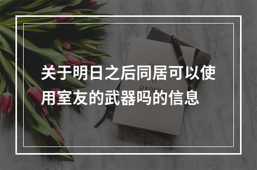 关于明日之后同居可以使用室友的武器吗的信息