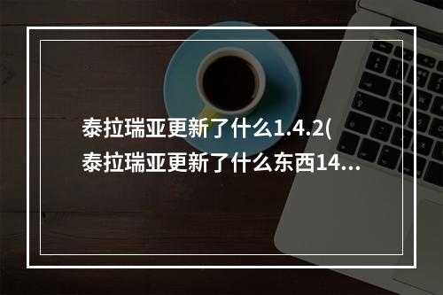 泰拉瑞亚更新了什么1.4.2(泰拉瑞亚更新了什么东西144)