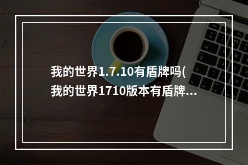 我的世界1.7.10有盾牌吗(我的世界1710版本有盾牌吗)