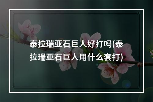 泰拉瑞亚石巨人好打吗(泰拉瑞亚石巨人用什么套打)