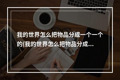 我的世界怎么把物品分成一个一个的(我的世界怎么把物品分成一个一个的物品)