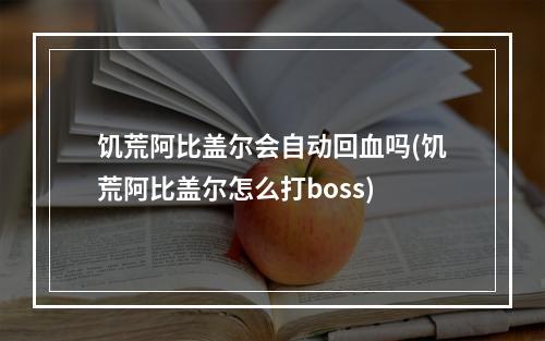 饥荒阿比盖尔会自动回血吗(饥荒阿比盖尔怎么打boss)